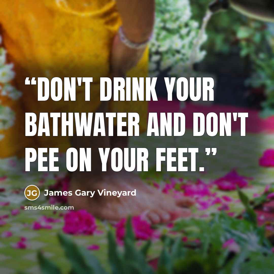 “Don't drink your bathwater and don't pee on your feet.” quote by James Gary Vineyard