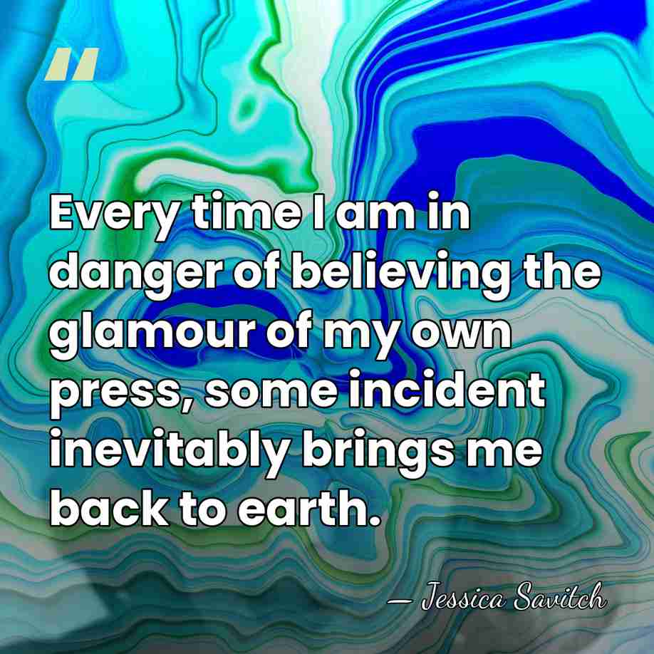 Every time I am in danger of believing the glamour of my&hellip; - Jessica Savitch