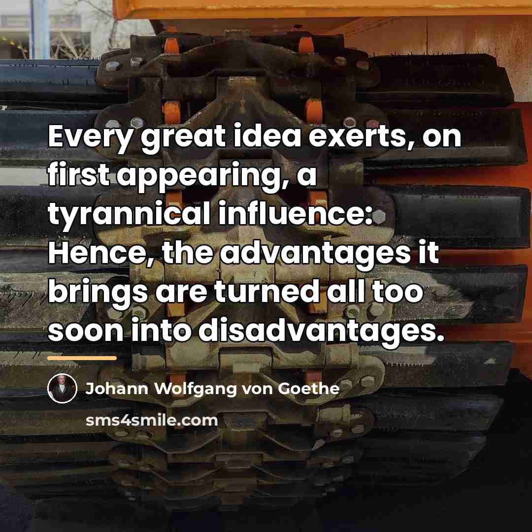 “Every great idea exerts, on first appearing, a tyrannical influence:…” quote by Johann Wolfgang von Goethe