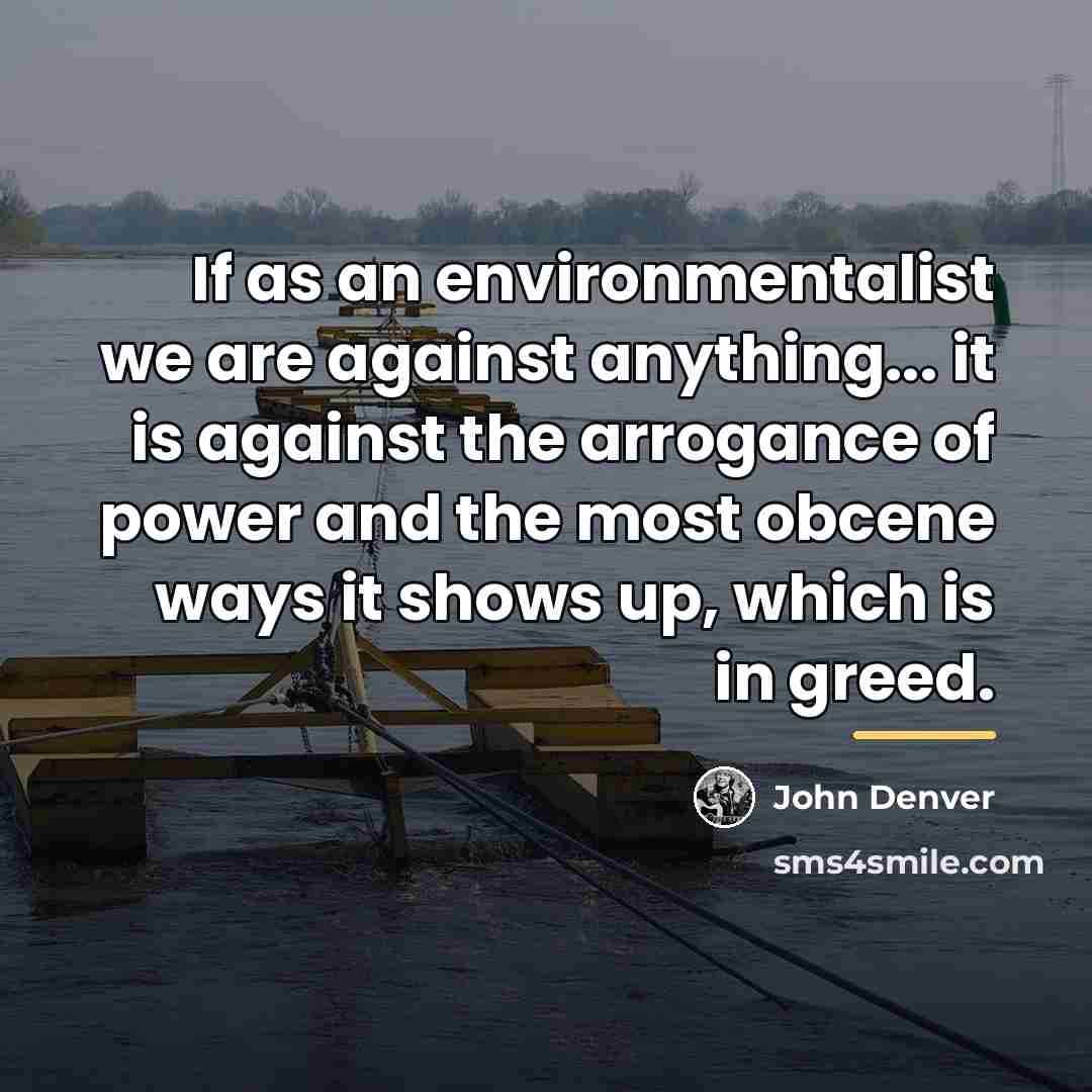 “If as an environmentalist we are against anything... it is…” quote by John Denver