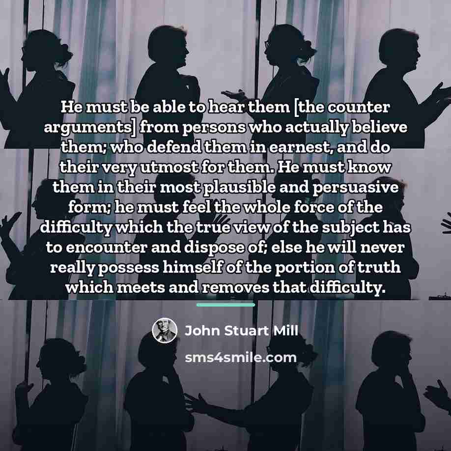 “He must be able to hear them [the counter arguments]…” quote by John Stuart Mill