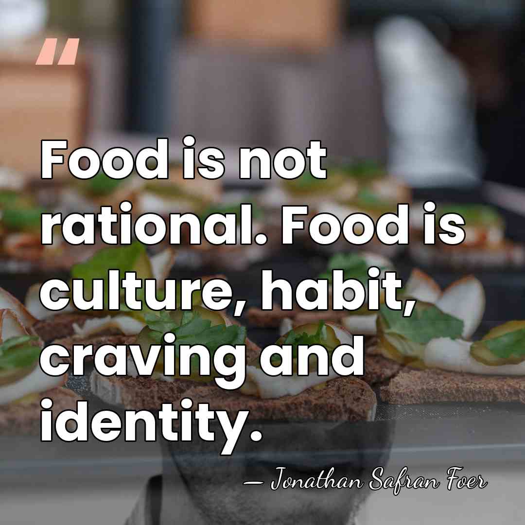 Food is not rational. Food is culture, habit, craving and identity. - Jonathan Safran Foer