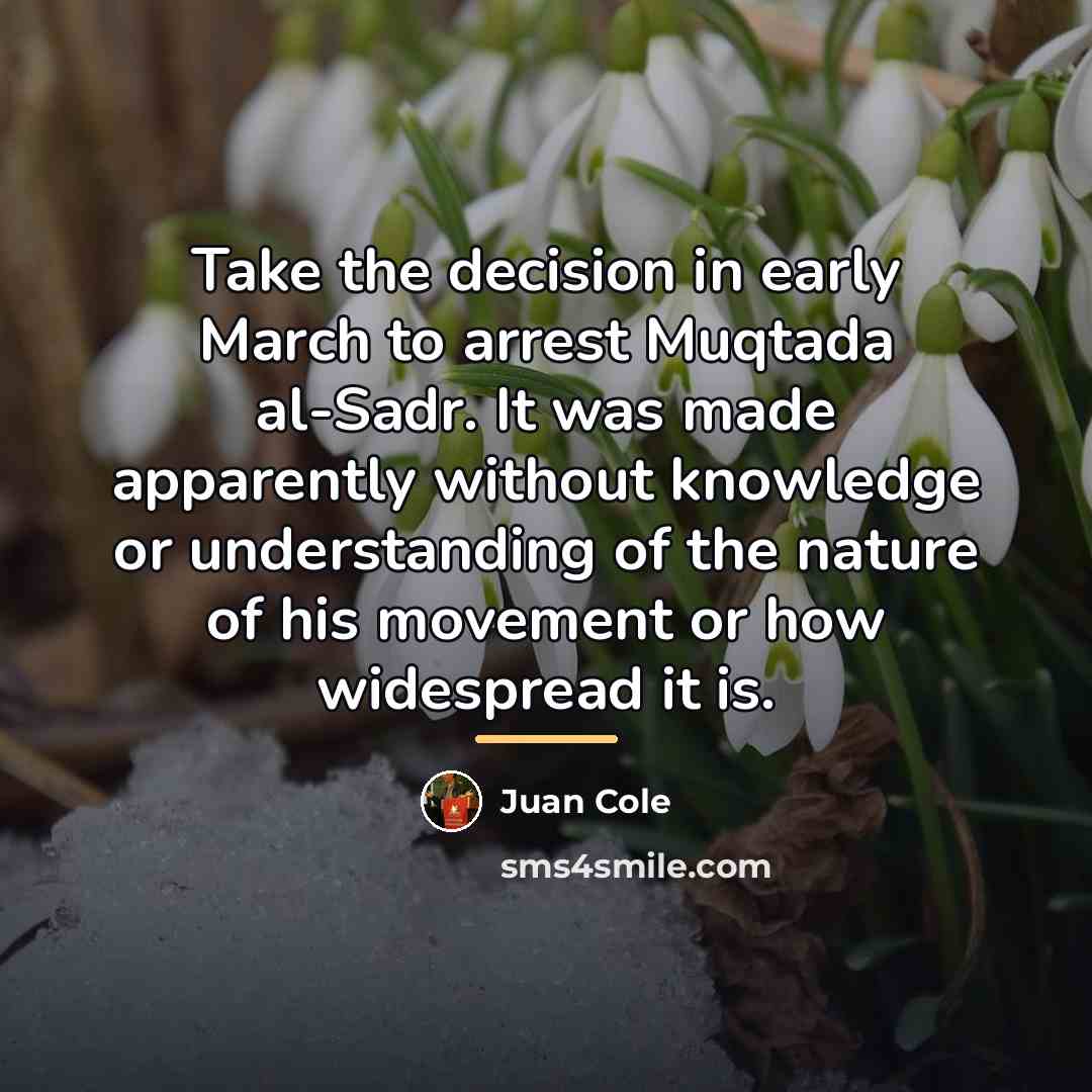 “Take the decision in early March to arrest Muqtada al-Sadr.…” quote by Juan Cole