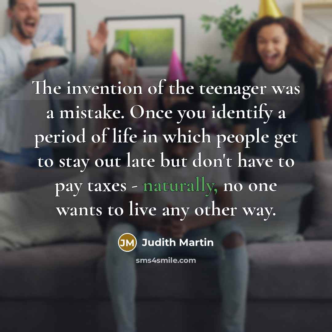“The invention of the teenager was a mistake. Once you…” quote by Judith Martin