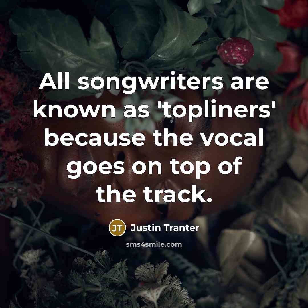 “All songwriters are known as 'topliners' because the vocal goes…” quote by Justin Tranter