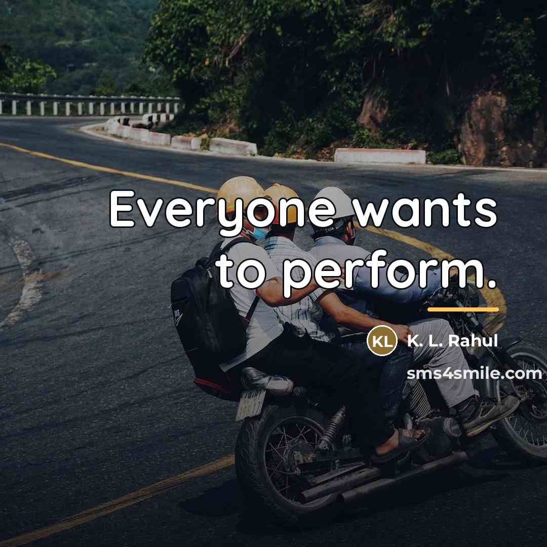 “Everyone wants to perform.…” quote by K. L. Rahul