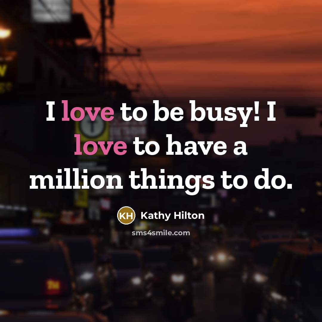 “I love to be busy! I love to have a…” quote by Kathy Hilton