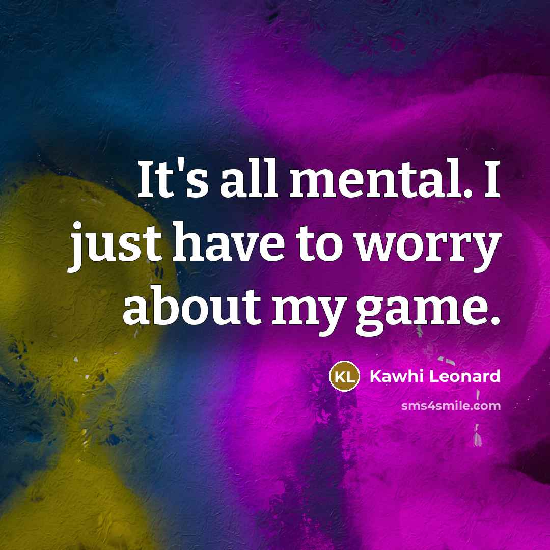 “It's all mental. I just have to worry about my…” quote by Kawhi Leonard