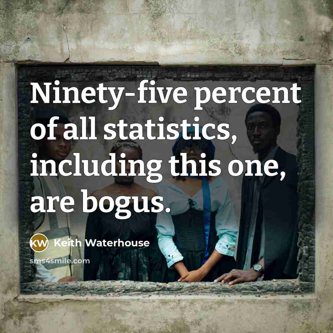“Ninety-five percent of all statistics, including this one, are bogus.…” quote by Keith Waterhouse