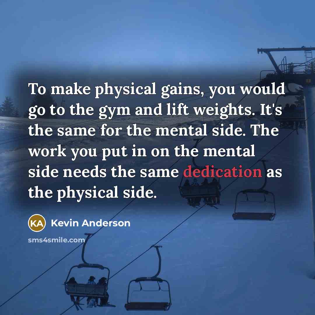 “To make physical gains, you would go to the gym…” quote by Kevin Anderson