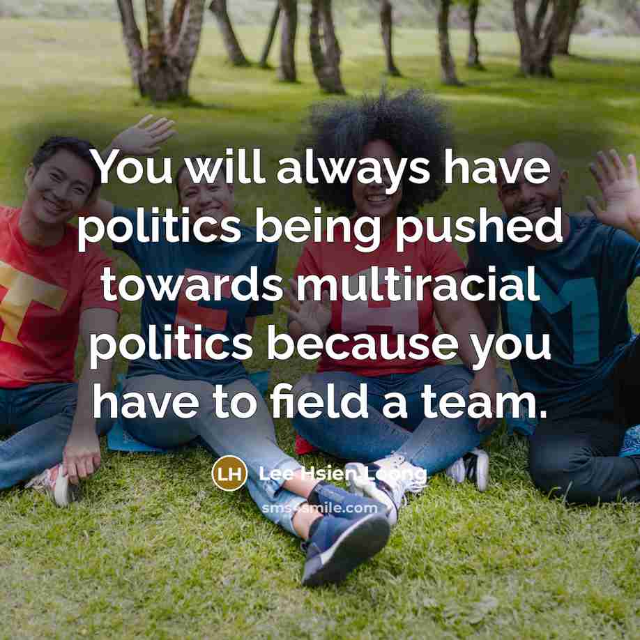 “You will always have politics being pushed towards multiracial politics…” quote by Lee Hsien Loong