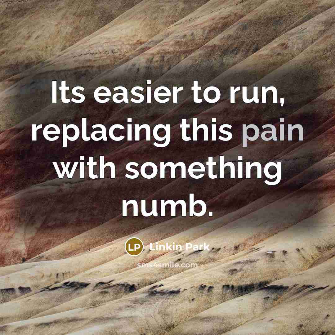 “Its easier to run, replacing this pain with something numb.…” quote by Linkin Park