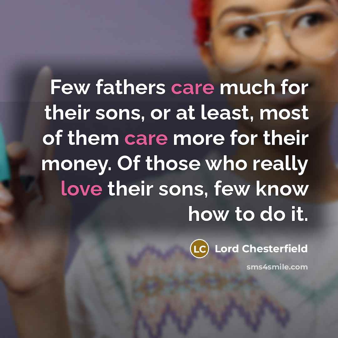 “Few fathers care much for their sons, or at least,…” quote by Lord Chesterfield