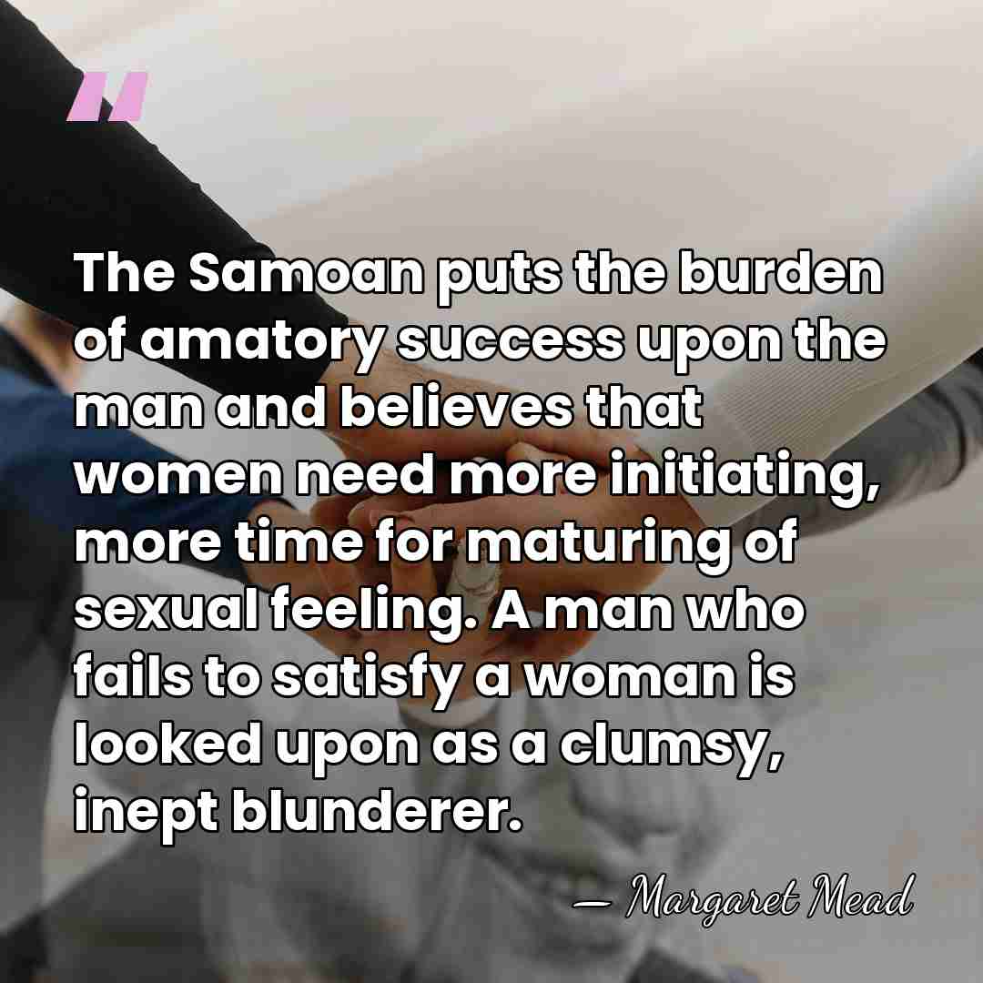 The Samoan puts the burden of amatory success upon the man and&hellip; - Margaret Mead