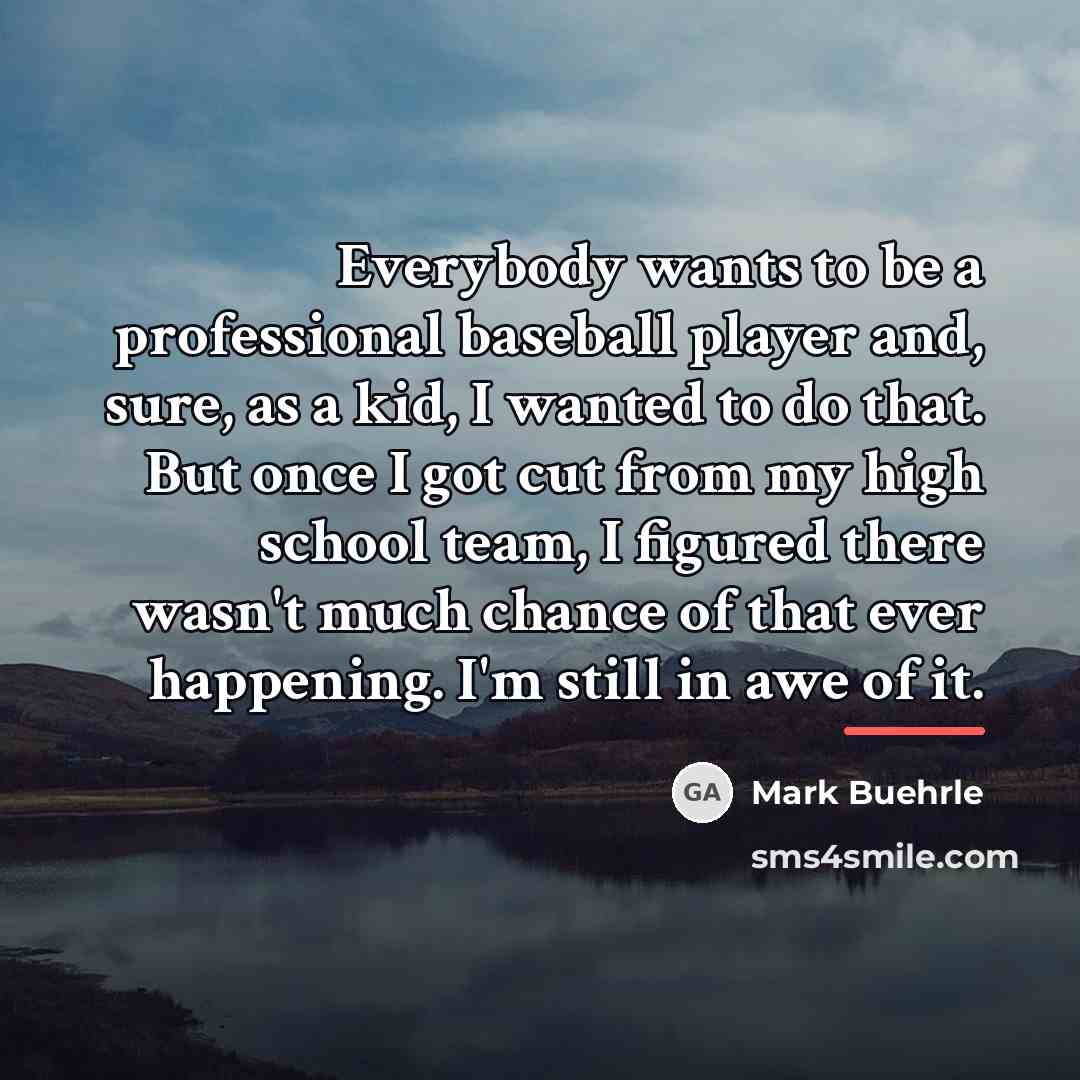 “Everybody wants to be a professional baseball player and, sure,…” quote by Mark Buehrle