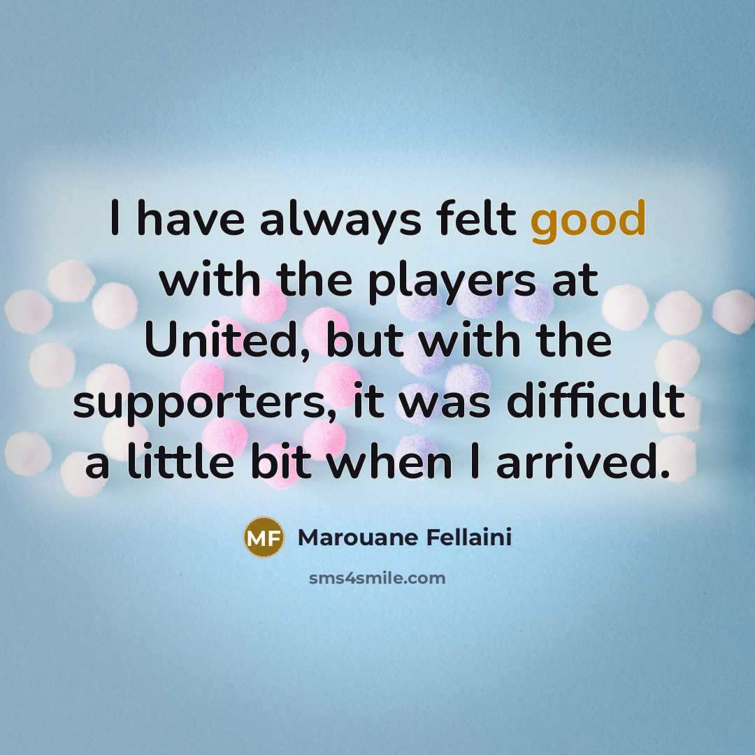 “I have always felt good with the players at United,…” quote by Marouane Fellaini