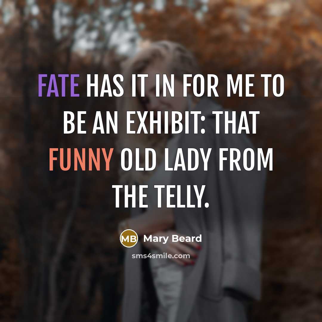 “Fate has it in for me to be an exhibit:…” quote by Mary Beard