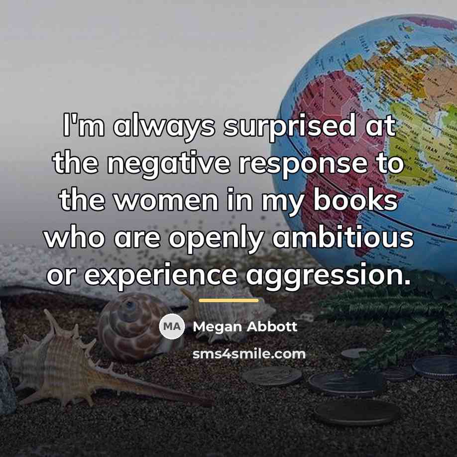 “I'm always surprised at the negative response to the women…” quote by Megan Abbott