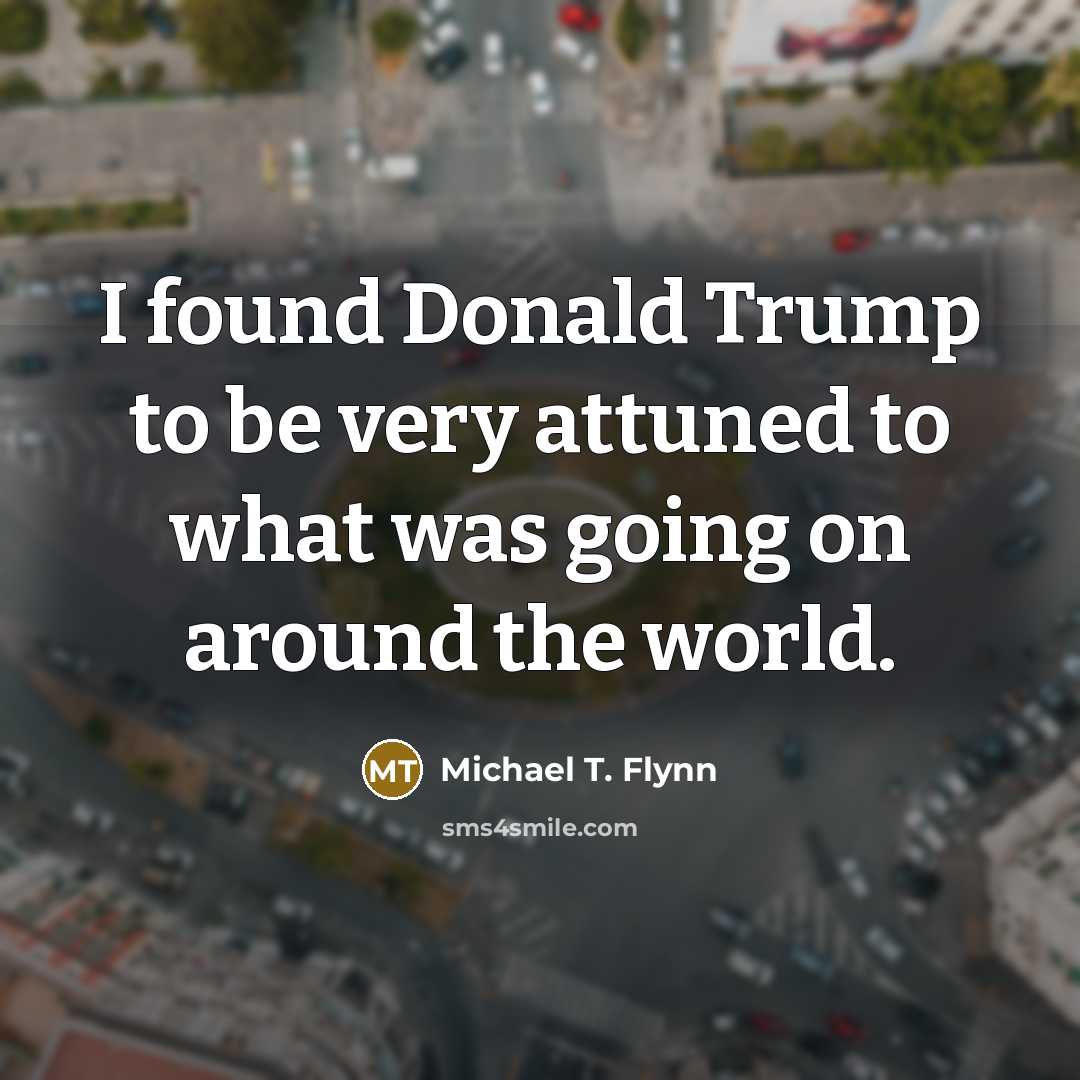 “I found Donald Trump to be very attuned to what…” quote by Michael T. Flynn
