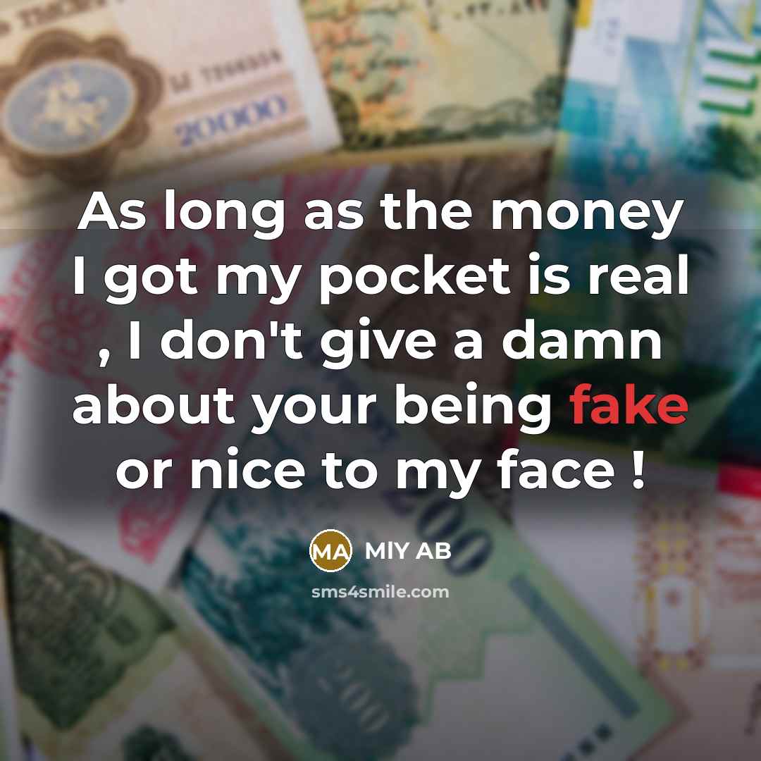 “As long as the money I got my pocket is real , I don't give a damn about your being fake or nice to my face !” quote by MLY AB