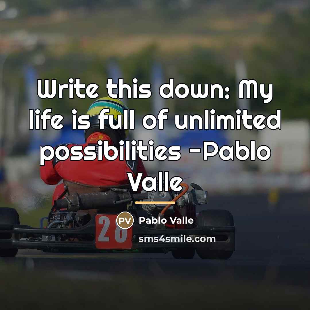 “Write this down: My life is full of unlimited possibilities…” quote by Pablo Valle