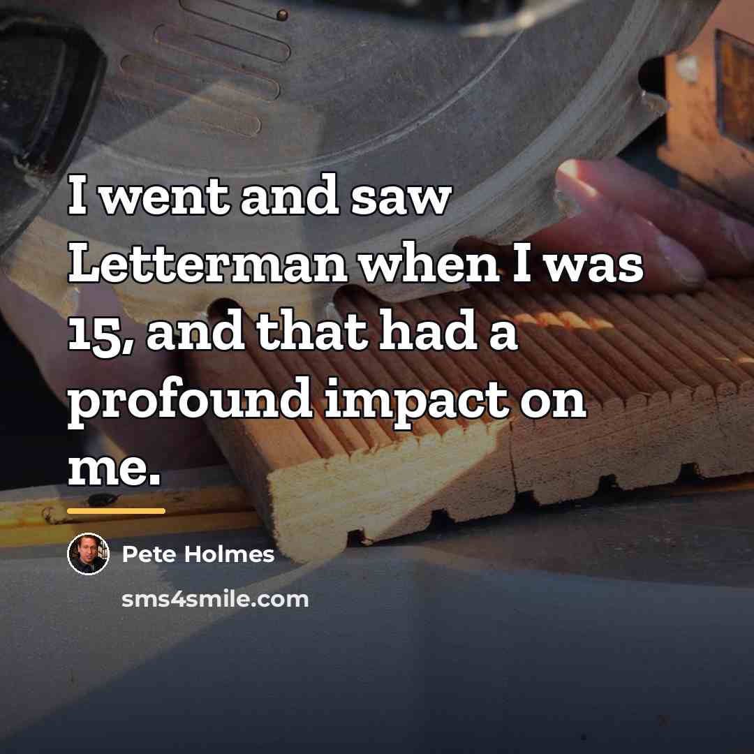 “I went and saw Letterman when I was 15, and…” quote by Pete Holmes