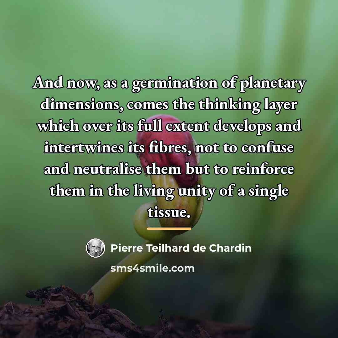 “And now, as a germination of planetary dimensions, comes the…” quote by Pierre Teilhard de Chardin