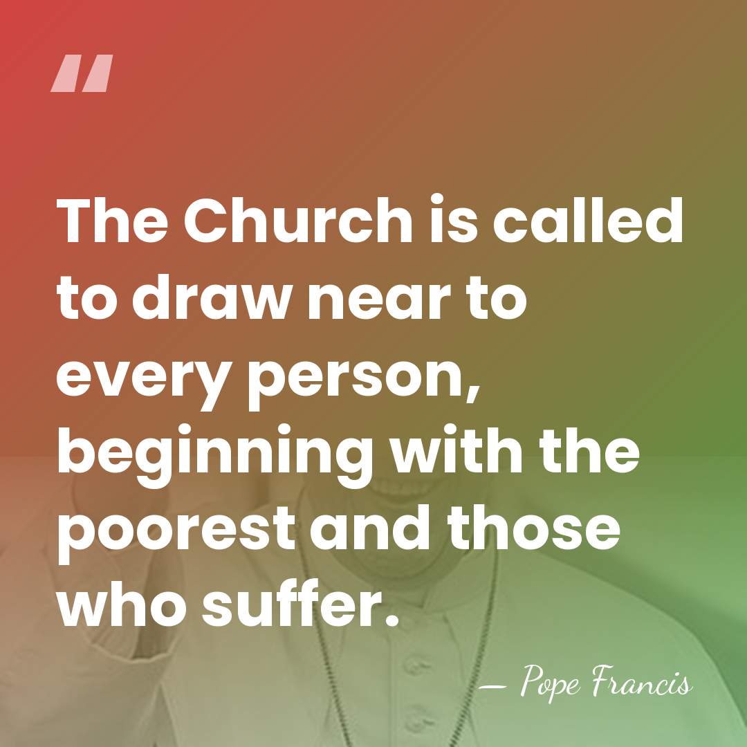 The Church is called to draw near to every person, beginning with&hellip; - Pope Francis