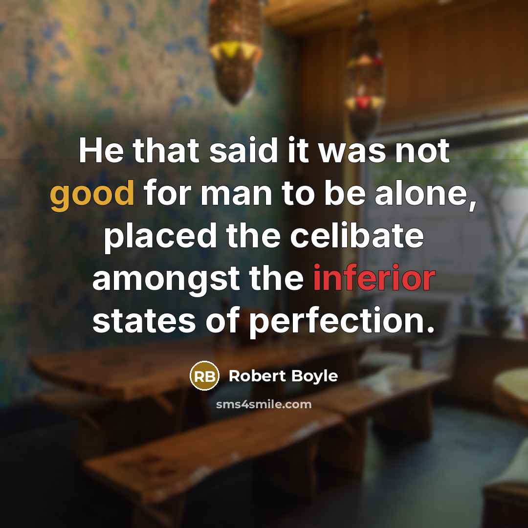 “He that said it was not good for man to be alone, placed the celibate amongst the inferior states of perfection.” quote by Robert Boyle