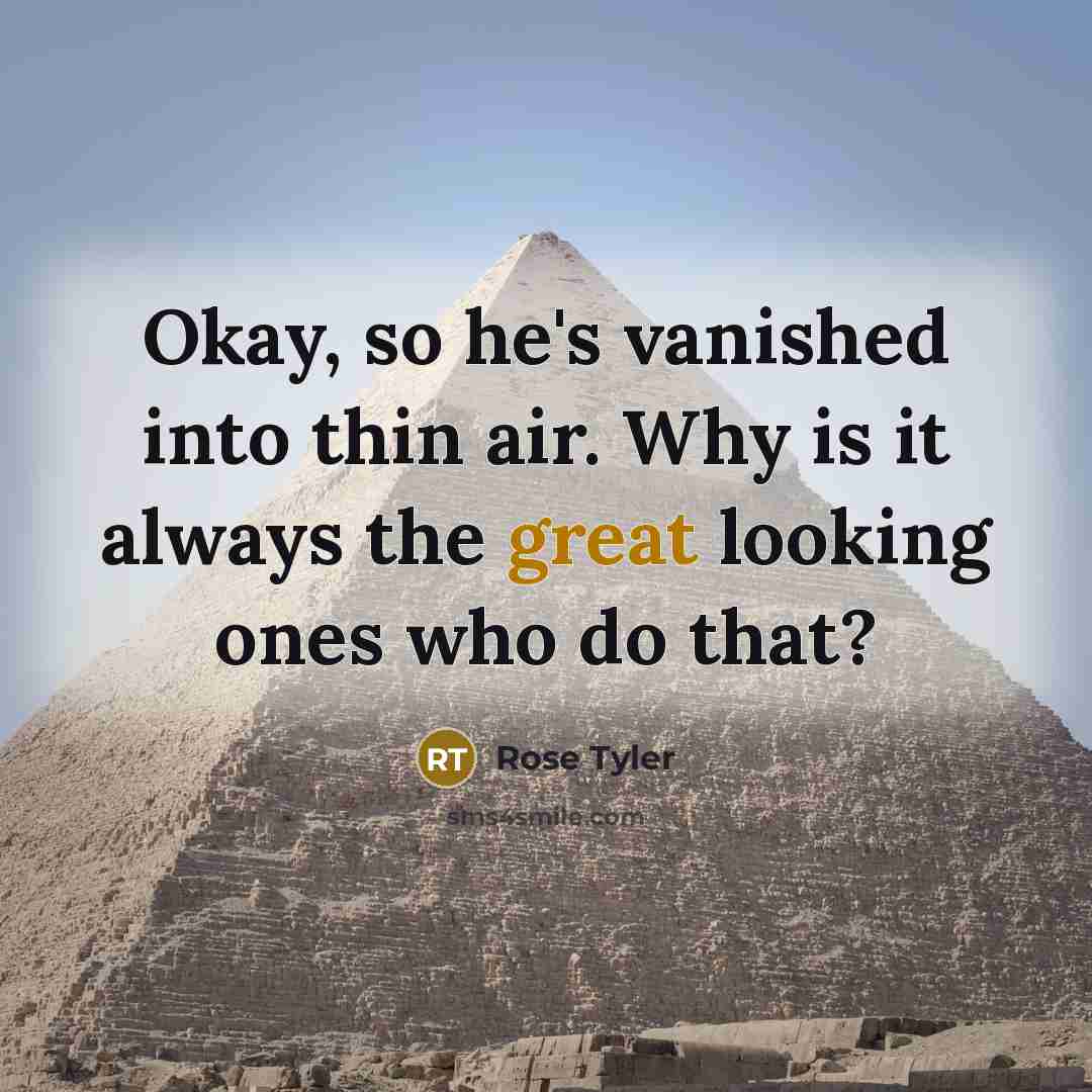 “Okay, so he's vanished into thin air. Why is it…” quote by Rose Tyler