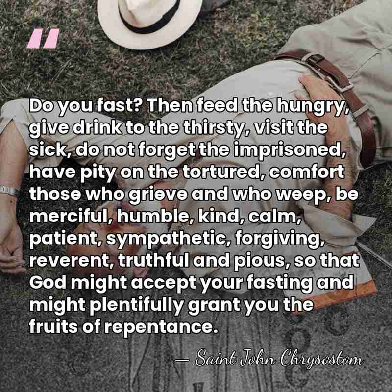 Do you fast? Then feed the hungry, give drink to the thirsty,&hellip; - Saint John Chrysostom