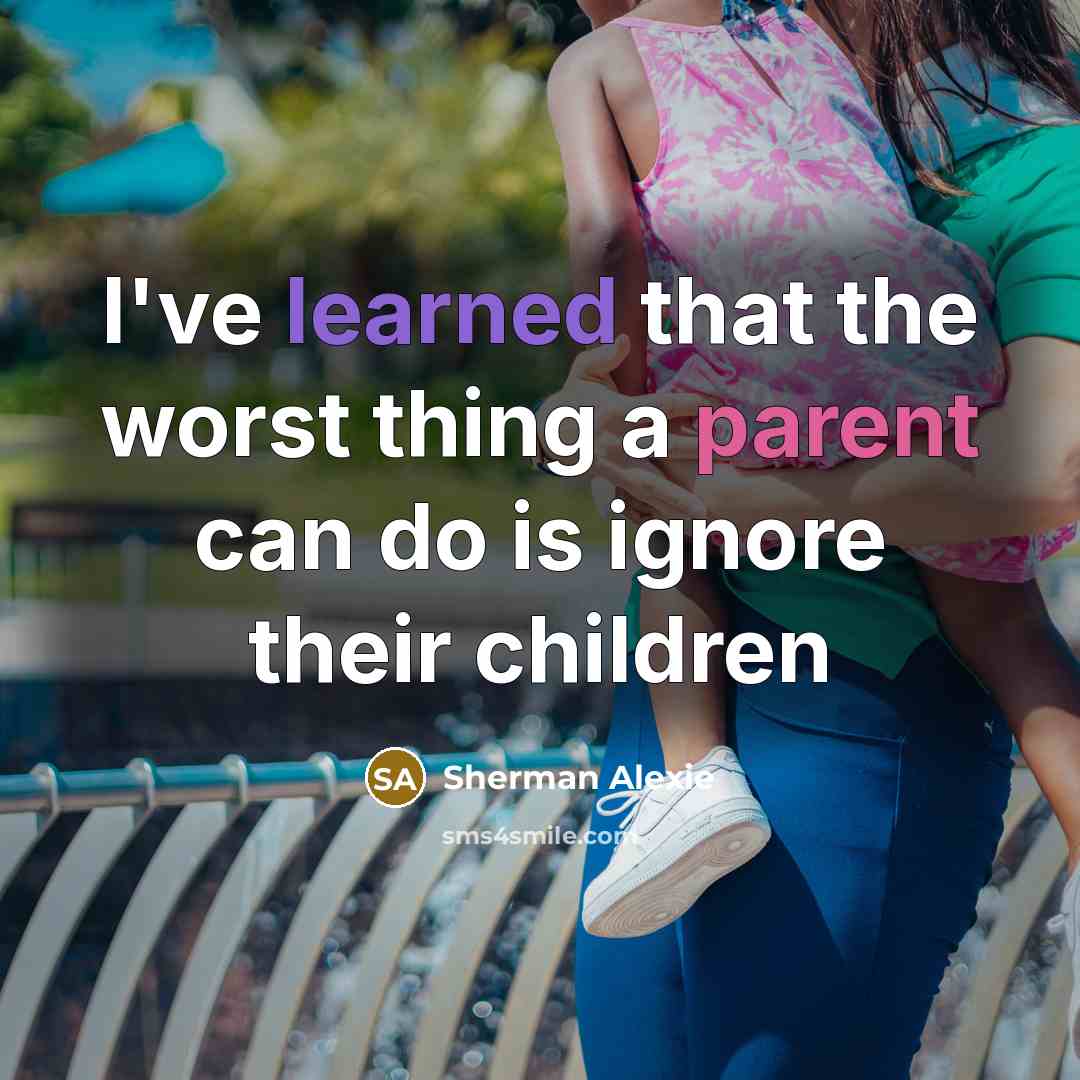 “I've learned that the worst thing a parent can do…” quote by Sherman Alexie