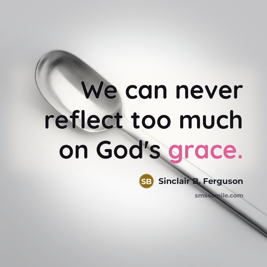 “We can never reflect too much on God's grace.” quote by Sinclair B. Ferguson