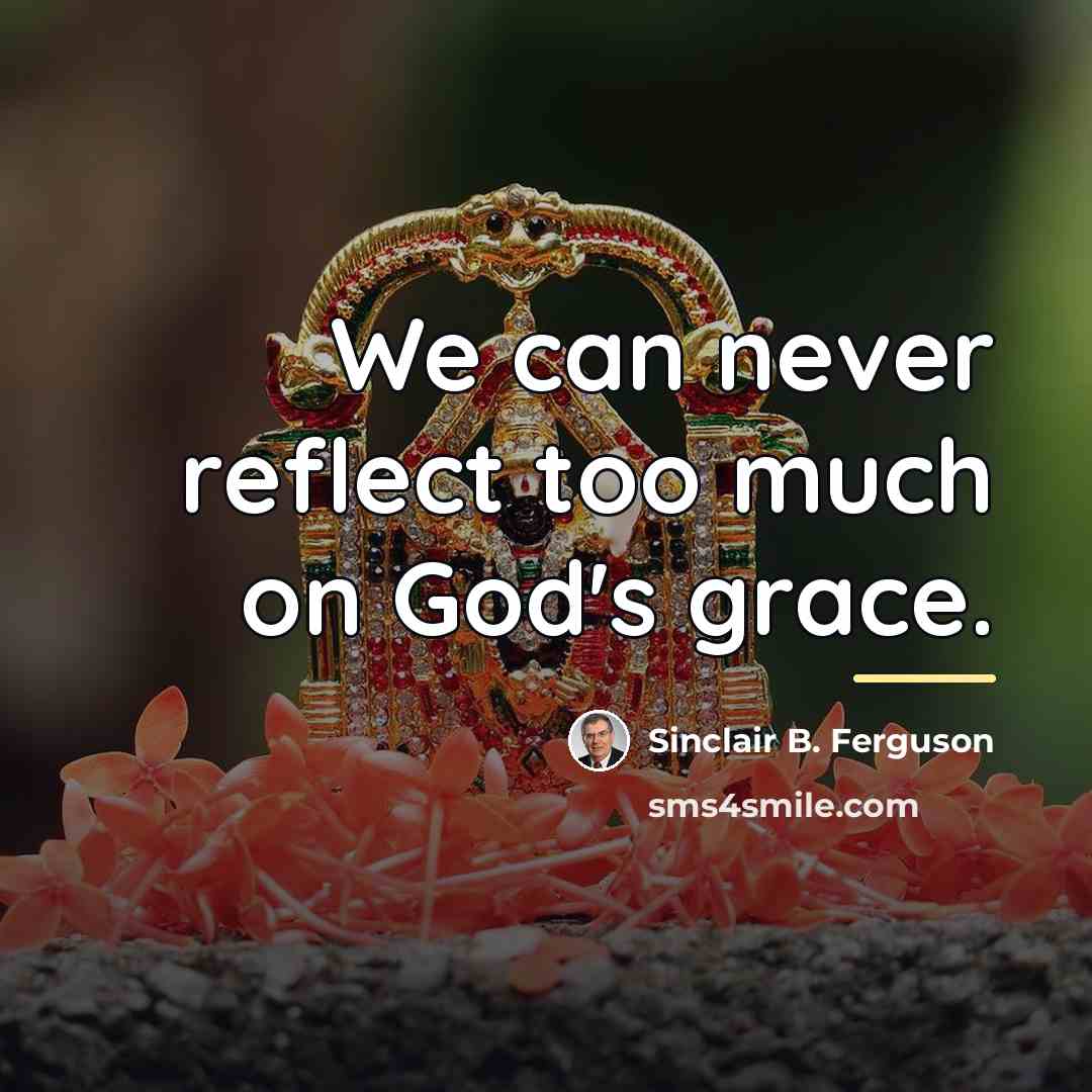 “We can never reflect too much on God's grace.…” quote by Sinclair B. Ferguson