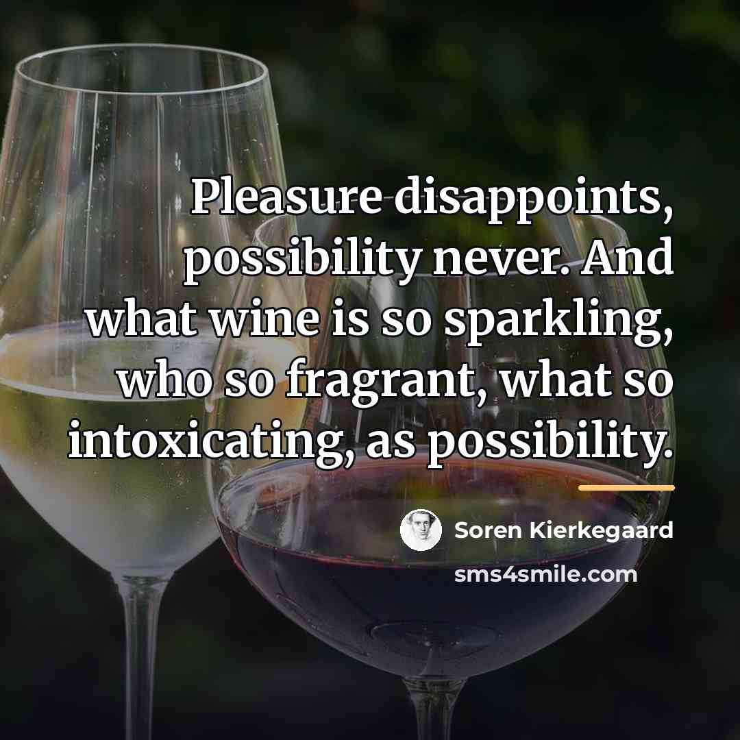 “Pleasure disappoints, possibility never. And what wine is so sparkling,…” quote by Soren Kierkegaard