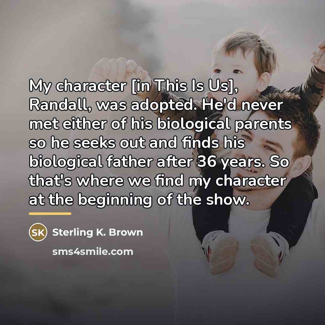 “My character [in This Is Us], Randall, was adopted. He'd…” quote by Sterling K. Brown