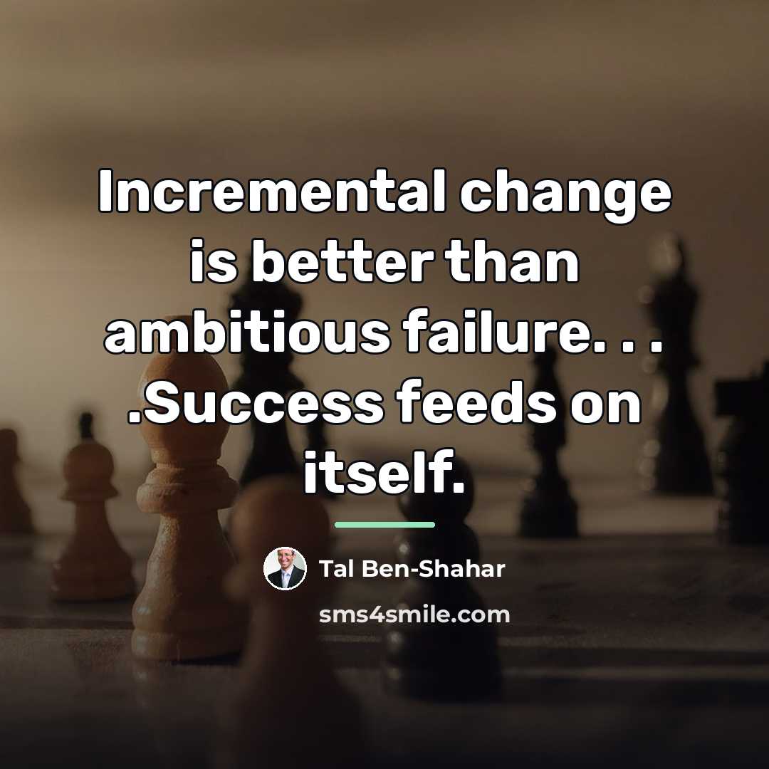 “Incremental change is better than ambitious failure. . . .Success…” quote by Tal Ben-Shahar