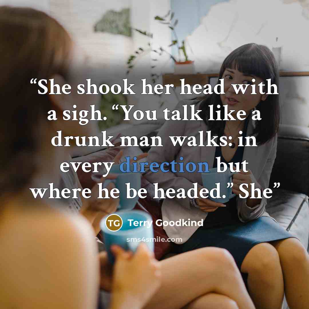 “She shook her head with a sigh. “You talk like a drunk man walks: in every direction but where he be headed.” She” quote by Terry Goodkind