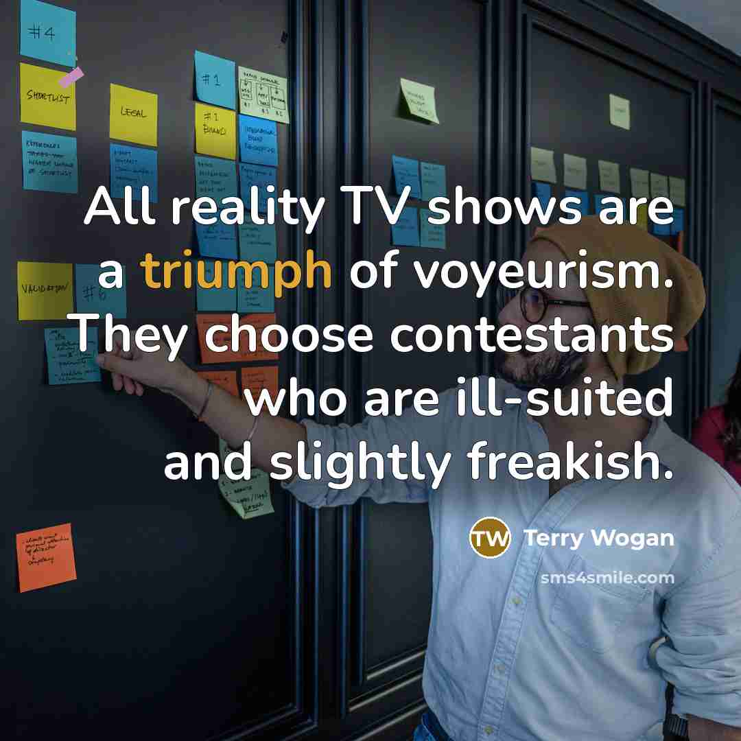 “All reality TV shows are a triumph of voyeurism. They…” quote by Terry Wogan