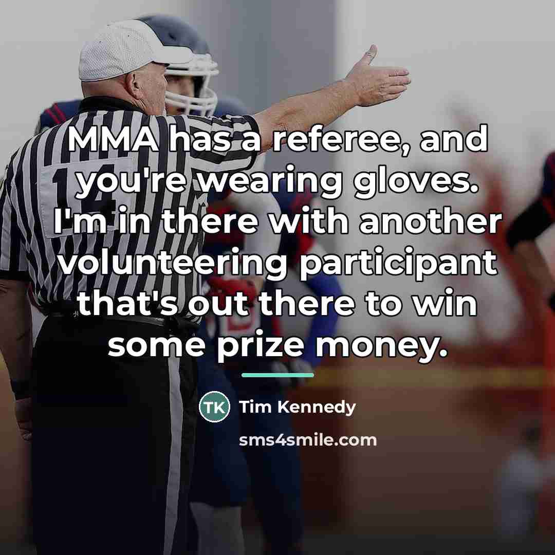 “MMA has a referee, and you're wearing gloves. I'm in…” quote by Tim Kennedy