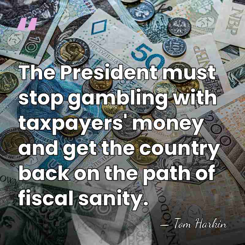 The President must stop gambling with taxpayers' money and get the country&hellip; - Tom Harkin