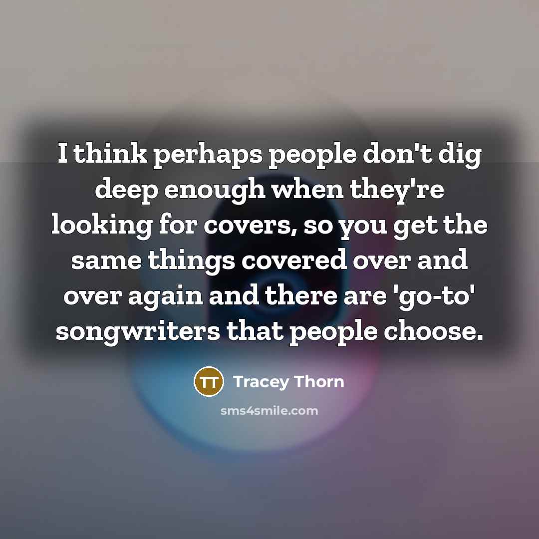 “I think perhaps people don't dig deep enough when they're…” quote by Tracey Thorn