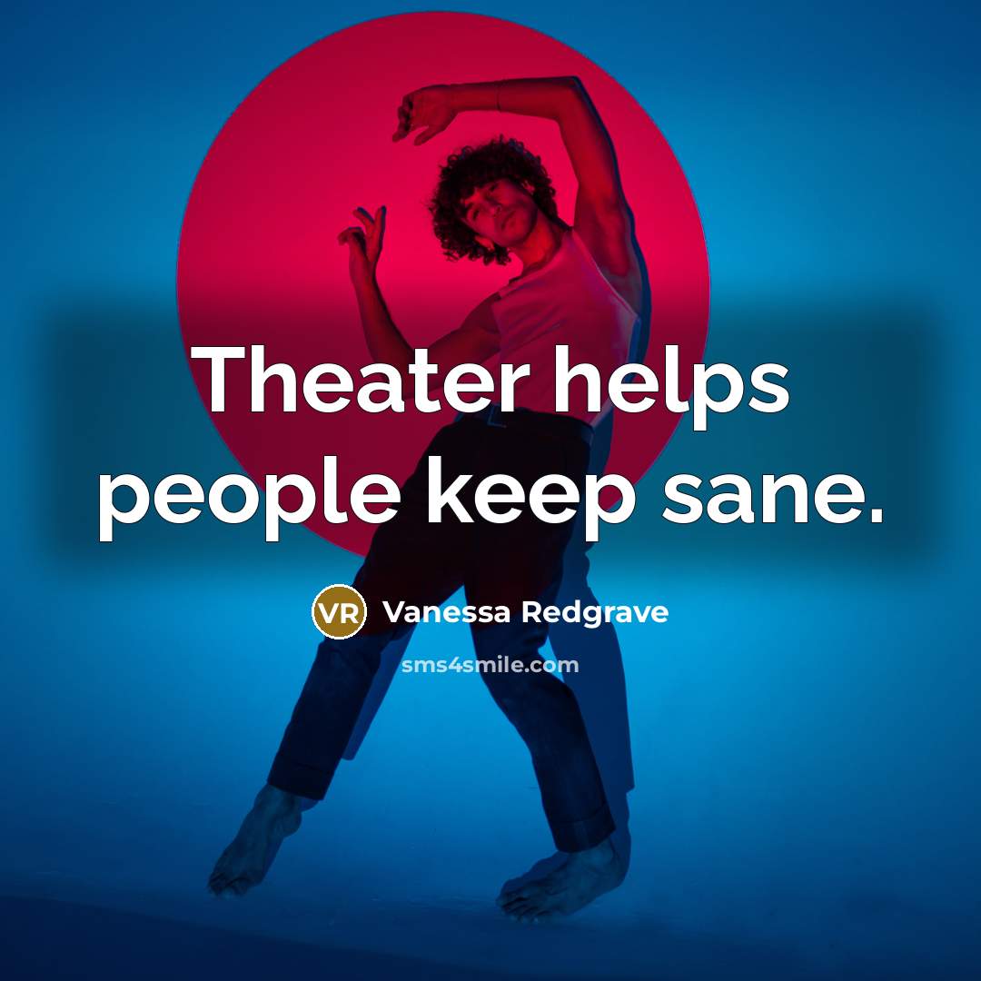 “Theater helps people keep sane.” quote by Vanessa Redgrave