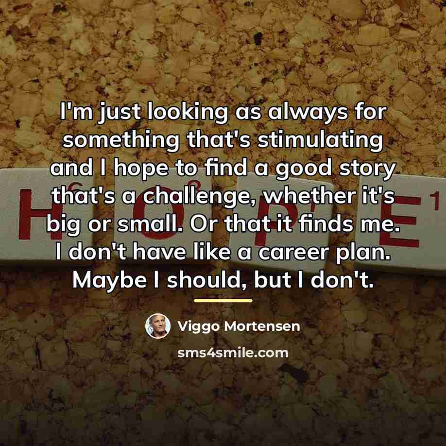 “I'm just looking as always for something that's stimulating and…” quote by Viggo Mortensen