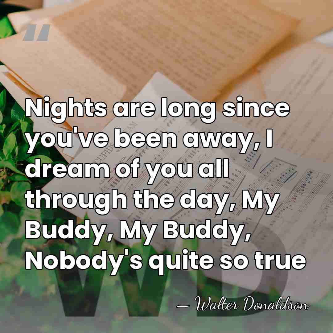 Nights are long since you've been away, I dream of you all&hellip; - Walter Donaldson