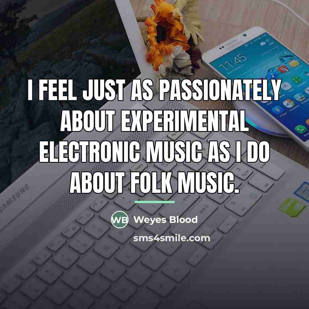 “I feel just as passionately about experimental electronic music as…” quote by Weyes Blood
