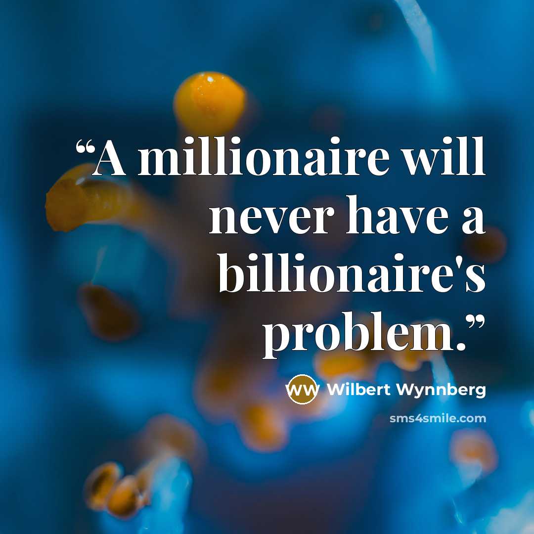 “A millionaire will never have a billionaire's problem.” quote by Wilbert Wynnberg