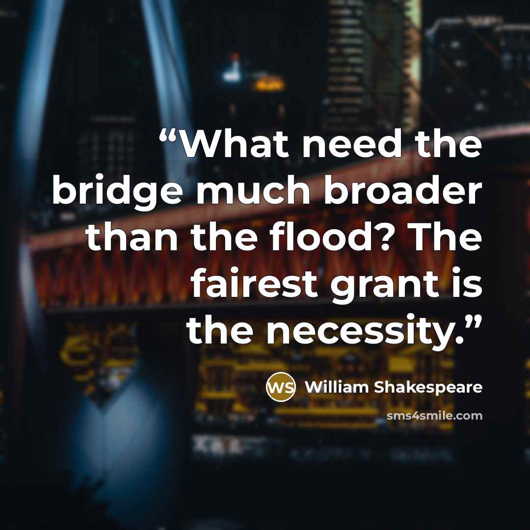 “What need the bridge much broader than the flood? The fairest grant is the necessity.” quote by William Shakespeare