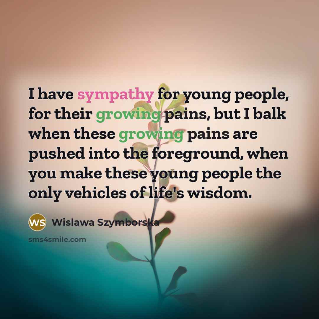 “I have sympathy for young people, for their growing pains,…” quote by Wislawa Szymborska