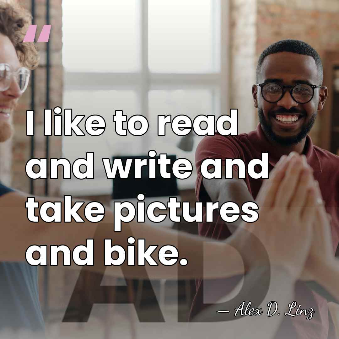 I like to read and write and take pictures and bike. - Alex D. Linz